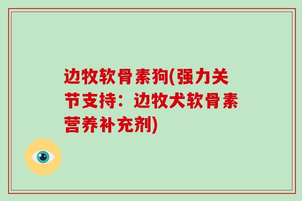 边牧软骨素狗(强力关节支持：边牧犬软骨素营养补充剂)