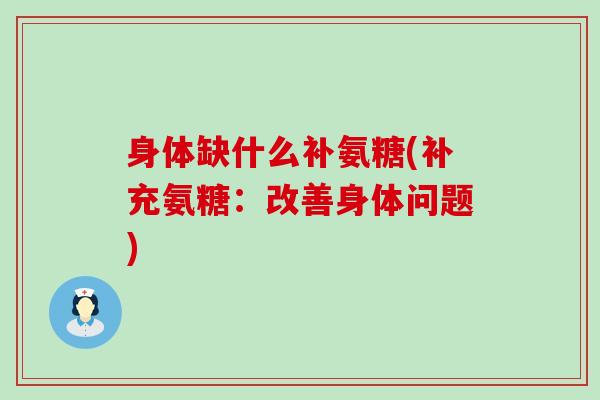 身体缺什么补氨糖(补充氨糖：改善身体问题)