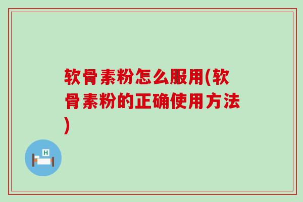 软骨素粉怎么服用(软骨素粉的正确使用方法) 软骨素粉怎么服用(软骨素粉的正确使用方法)