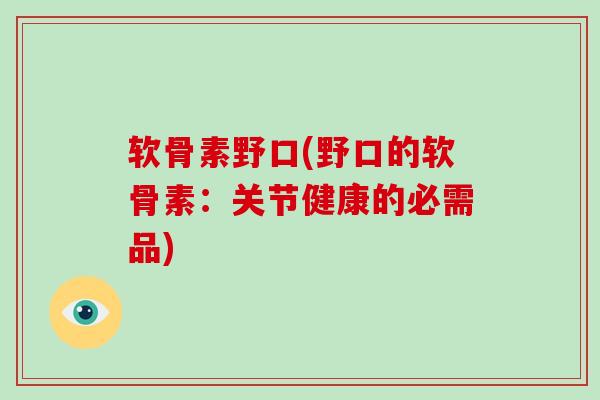软骨素野口(野口的软骨素:关节健康的必需品) 软骨素野口(野口的软骨素:关节健康的必需品)
