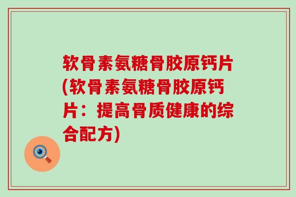 软骨素氨糖骨胶原钙片(软骨素氨糖骨胶原钙片：提高骨质健康的综合配方)