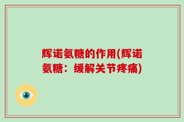 辉诺氨糖的作用(辉诺氨糖:缓解关节) 辉诺氨糖的作用(辉诺氨糖:缓解关节)