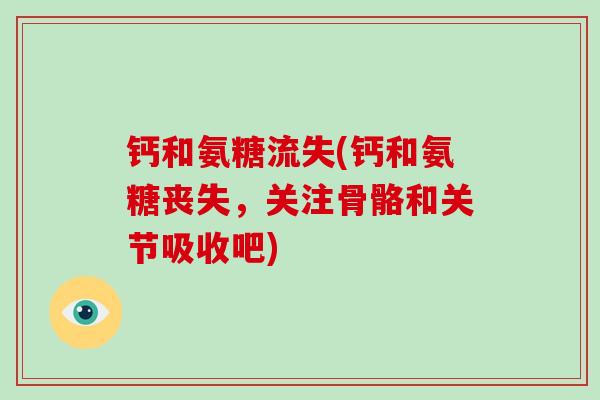 钙和氨糖流失(钙和氨糖丧失,关注骨骼和关节吸收吧) 钙和氨糖流失(钙和氨糖丧失,关注骨骼和关节吸收吧)
