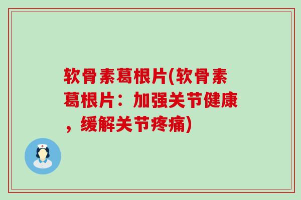 软骨素葛根片(软骨素葛根片:加强关节健康,缓解关节) 软骨素葛根片(软骨素葛根片:加强关节健康,缓解关节)