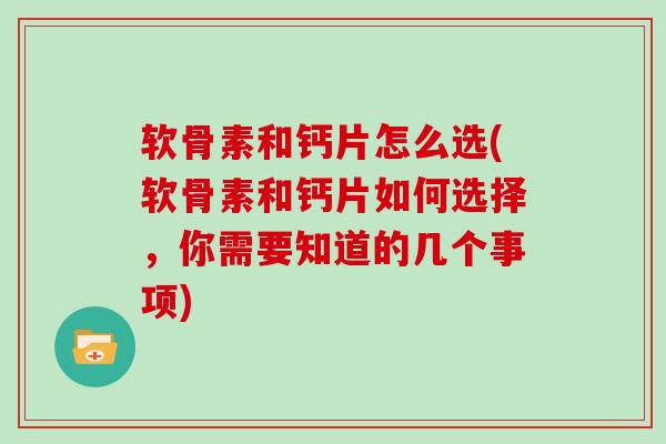 软骨素和钙片怎么选(软骨素和钙片如何选择,你需要知道的几个事项) 软骨素和钙片怎么选(软骨素和钙片如何选择,你需要知道的几个事项)