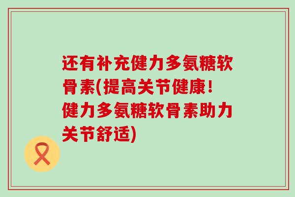 还有补充健力多氨糖软骨素(提高关节健康！健力多氨糖软骨素助力关节舒适)