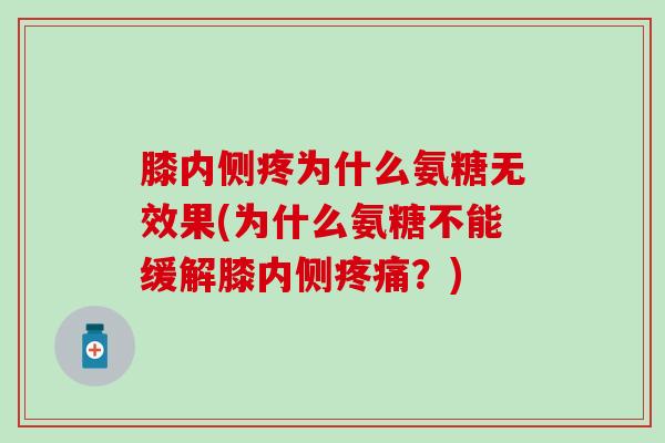 膝内侧疼为什么氨糖无效果(为什么氨糖不能缓解膝内侧?) 膝内侧疼为什么氨糖无效果(为什么氨糖不能缓解膝内侧?)
