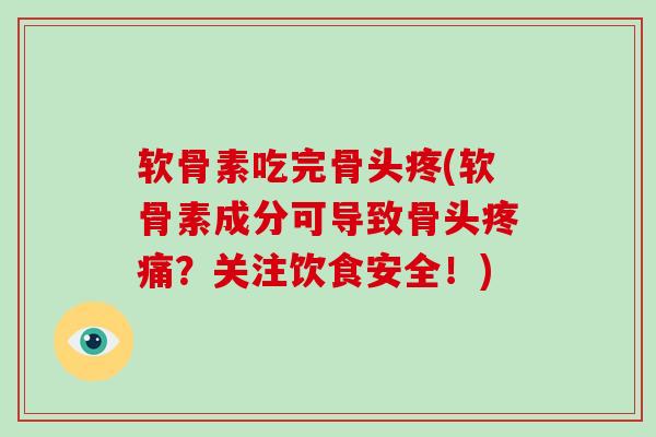 软骨素吃完骨头疼(软骨素成分可导致骨头?关注饮食安全!) 软骨素吃完骨头疼(软骨素成分可导致骨头?关注饮食安全!)