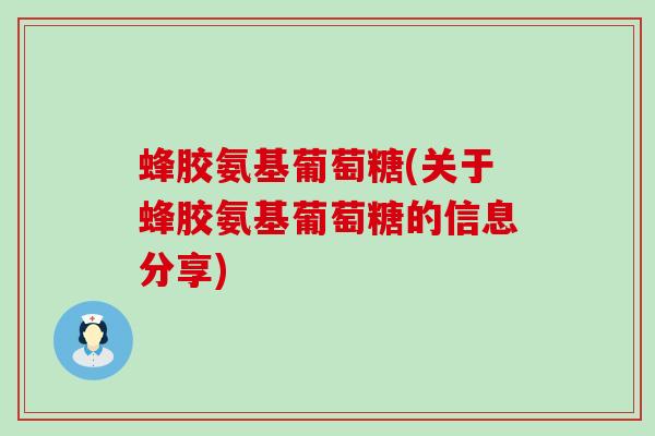 蜂胶氨基葡萄糖(关于蜂胶氨基葡萄糖的信息分享)