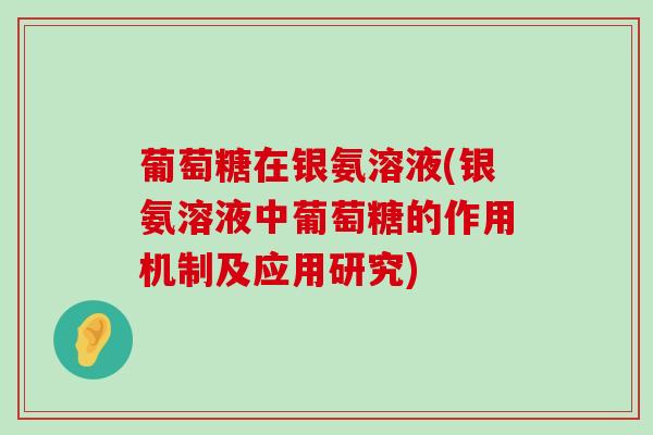 葡萄糖在银氨溶液(银氨溶液中葡萄糖的作用机制及应用研究)