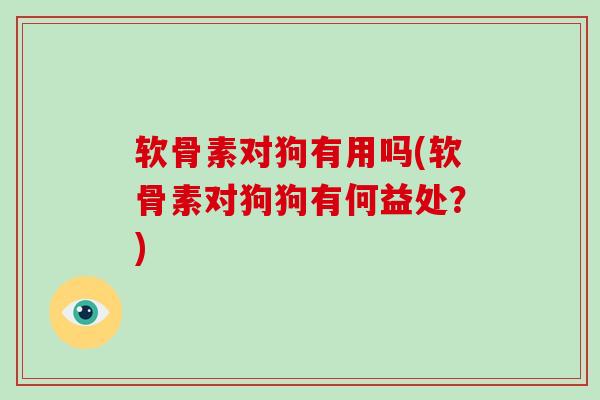 软骨素对狗有用吗(软骨素对狗狗有何益处?) 软骨素对狗有用吗(软骨素对狗狗有何益处?)