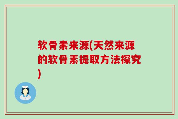 软骨素来源(天然来源的软骨素提取方法探究) 软骨素来源(天然来源的软骨素提取方法探究)