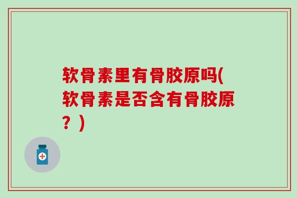 软骨素里有骨胶原吗(软骨素是否含有骨胶原？)