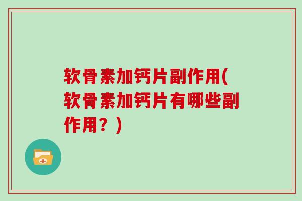软骨素加钙片副作用(软骨素加钙片有哪些副作用?) 软骨素加钙片副作用(软骨素加钙片有哪些副作用?)