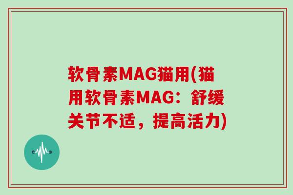 软骨素MAG猫用(猫用软骨素MAG：舒缓关节不适，提高活力)