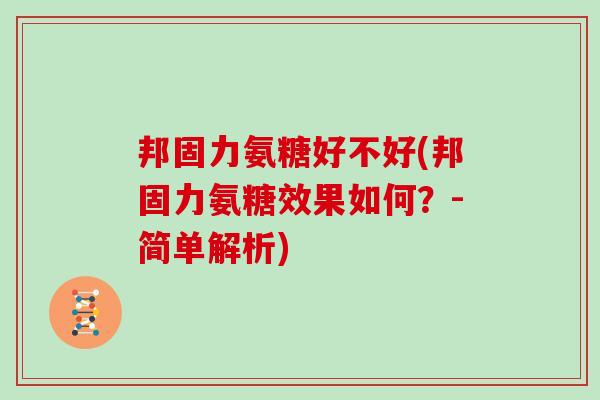 邦固力氨糖好不好(邦固力氨糖效果如何?-简单解析) 邦固力氨糖好不好(邦固力氨糖效果如何?-简单解析)
