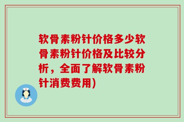 软骨素粉针价格多少软骨素粉针价格及比较分析,全面了解软骨素粉针消费费用) 软骨素粉针价格多少软骨素粉针价格及比较分析,全面了解软骨素粉针消费费用)