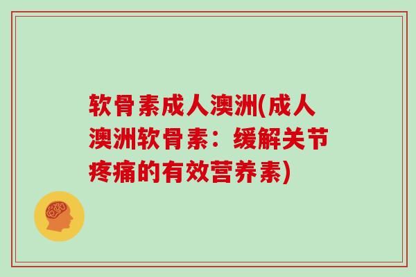 软骨素成人澳洲(成人澳洲软骨素:缓解关节的有效营养素) 软骨素成人澳洲(成人澳洲软骨素:缓解关节的有效营养素)