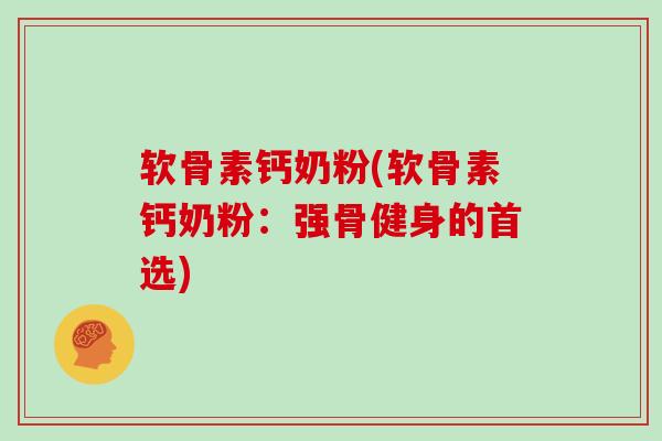 软骨素钙奶粉(软骨素钙奶粉:强骨健身的首选) 软骨素钙奶粉(软骨素钙奶粉:强骨健身的首选)