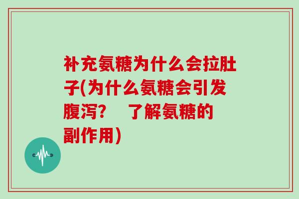 补充氨糖为什么会拉肚子(为什么氨糖会引发？  了解氨糖的副作用)