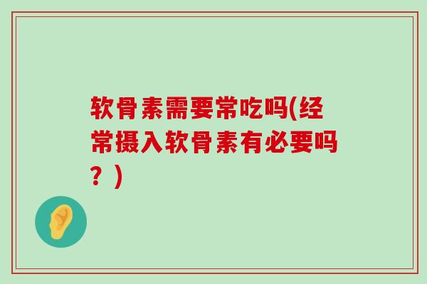 软骨素需要常吃吗(经常摄入软骨素有必要吗?) 软骨素需要常吃吗(经常摄入软骨素有必要吗?)