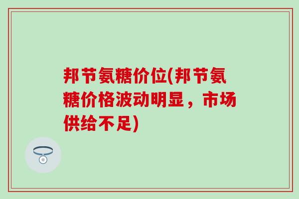 邦节氨糖价位(邦节氨糖价格波动明显，市场供给不足)