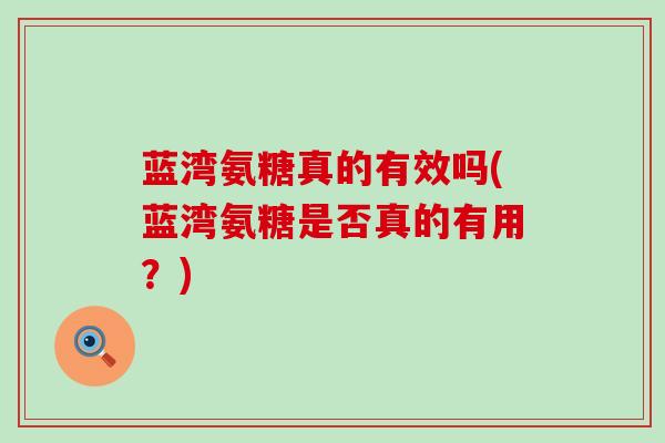 蓝湾氨糖真的有效吗(蓝湾氨糖是否真的有用?) 蓝湾氨糖真的有效吗(蓝湾氨糖是否真的有用?)