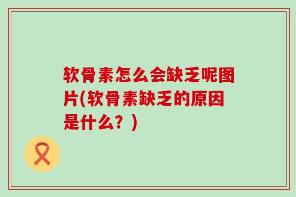 软骨素怎么会缺乏呢图片(软骨素缺乏的原因是什么？)