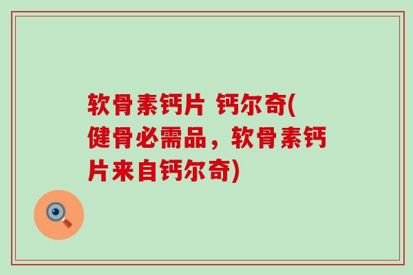 软骨素钙片 钙尔奇(健骨必需品,软骨素钙片来自钙尔奇) 软骨素钙片 钙尔奇(健骨必需品,软骨素钙片来自钙尔奇)