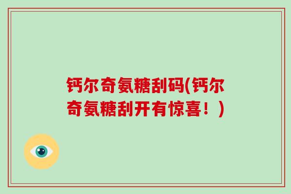 钙尔奇氨糖刮码(钙尔奇氨糖刮开有惊喜!) 钙尔奇氨糖刮码(钙尔奇氨糖刮开有惊喜!)