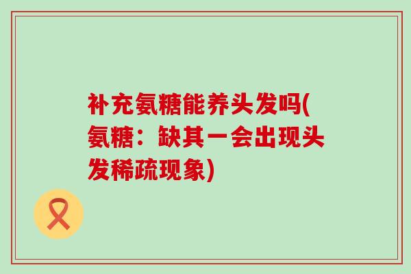 补充氨糖能养头发吗(氨糖：缺其一会出现头发稀疏现象)