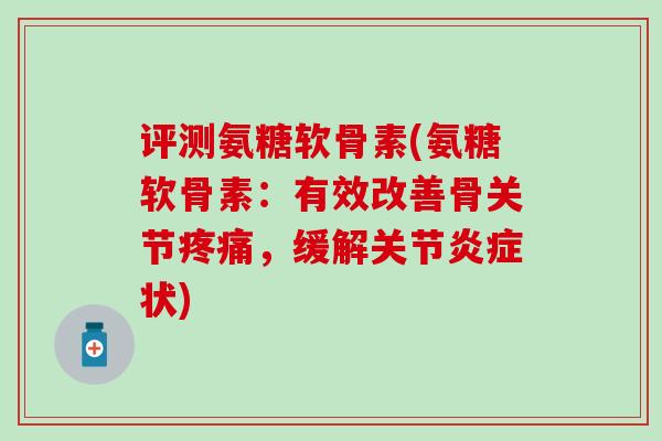评测氨糖软骨素(氨糖软骨素：有效改善骨关节，缓解关节状)