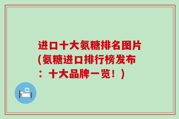进口十大氨糖排名图片(氨糖进口排行榜发布：十大品牌一览！)