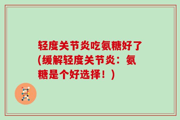 轻度吃氨糖好了(缓解轻度:氨糖是个好选择!) 轻度吃氨糖好了(缓解轻度:氨糖是个好选择!)