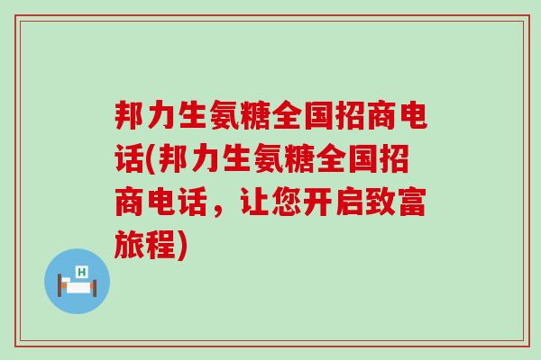 邦力生氨糖全国招商电话(邦力生氨糖全国招商电话，让您开启致富旅程)