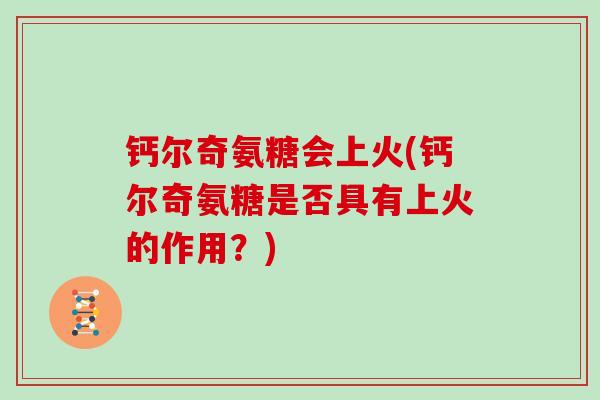 钙尔奇氨糖会上火(钙尔奇氨糖是否具有上火的作用?) 钙尔奇氨糖会上火(钙尔奇氨糖是否具有上火的作用?)