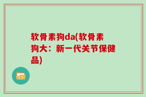 软骨素狗da(软骨素狗大：新一代关节保健品)