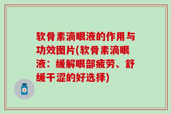 软骨素滴眼液的作用与功效图片(软骨素滴眼液:缓解眼部疲劳、舒缓干涩的好选择) 软骨素滴眼液的作用与功效图片(软骨素滴眼液:缓解眼部疲劳、舒缓干涩的好选择)