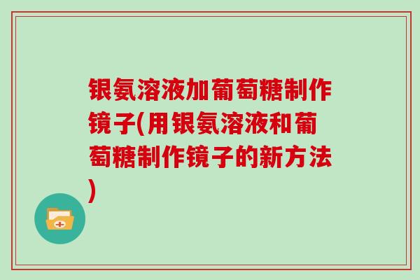 银氨溶液加葡萄糖制作镜子(用银氨溶液和葡萄糖制作镜子的新方法)