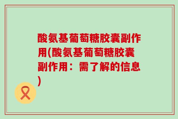 酸氨基葡萄糖胶囊副作用(酸氨基葡萄糖胶囊副作用：需了解的信息)