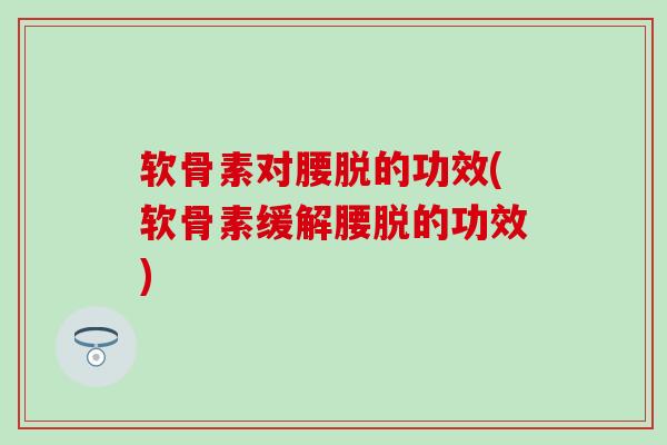 软骨素对腰脱的功效(软骨素缓解腰脱的功效) 软骨素对腰脱的功效(软骨素缓解腰脱的功效)