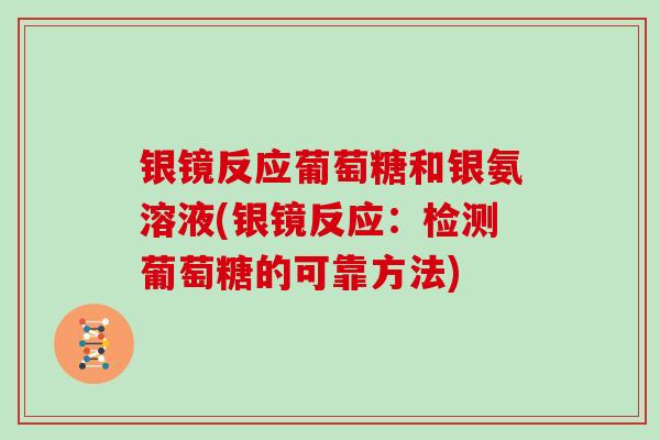 银镜反应葡萄糖和银氨溶液(银镜反应:检测葡萄糖的可靠方法) 银镜反应葡萄糖和银氨溶液(银镜反应:检测葡萄糖的可靠方法)