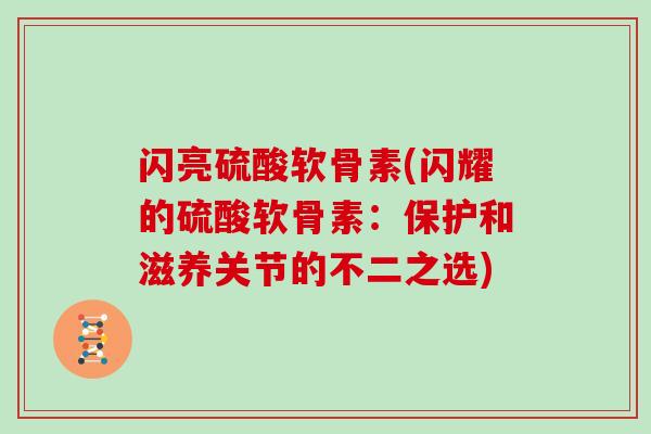 闪亮硫酸软骨素(闪耀的硫酸软骨素:保护和滋养关节的不二之选) 闪亮硫酸软骨素(闪耀的硫酸软骨素:保护和滋养关节的不二之选)