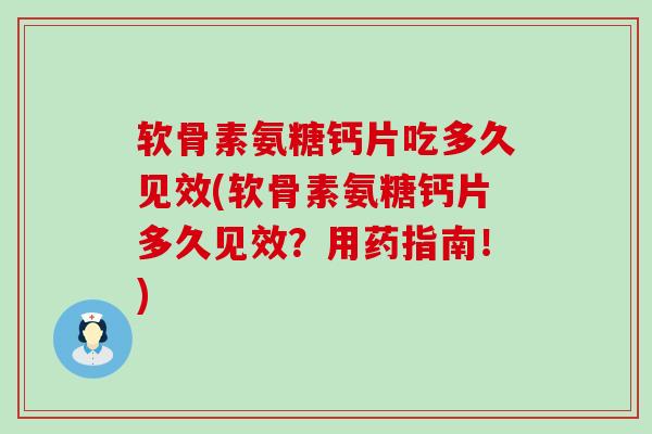 软骨素氨糖钙片吃多久见效(软骨素氨糖钙片多久见效?用药指南!) 软骨素氨糖钙片吃多久见效(软骨素氨糖钙片多久见效?用药指南!)
