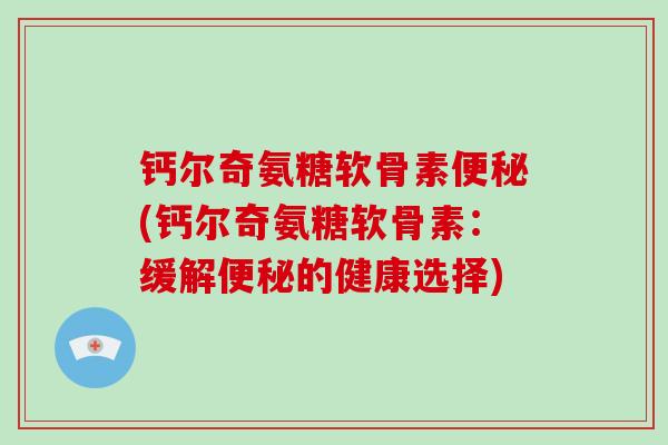 钙尔奇氨糖软骨素(钙尔奇氨糖软骨素：缓解的健康选择)