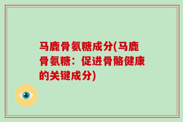 马鹿骨氨糖成分(马鹿骨氨糖：促进骨骼健康的关键成分)