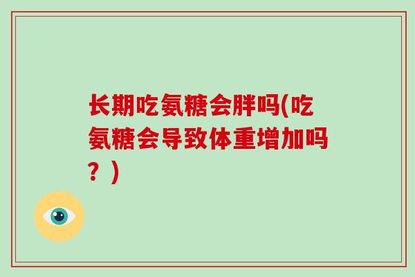 长期吃氨糖会胖吗(吃氨糖会导致体重增加吗？)