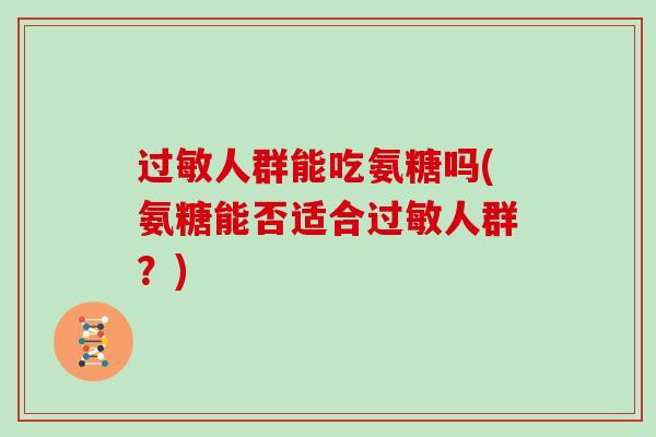 人群能吃氨糖吗(氨糖能否适合人群？)