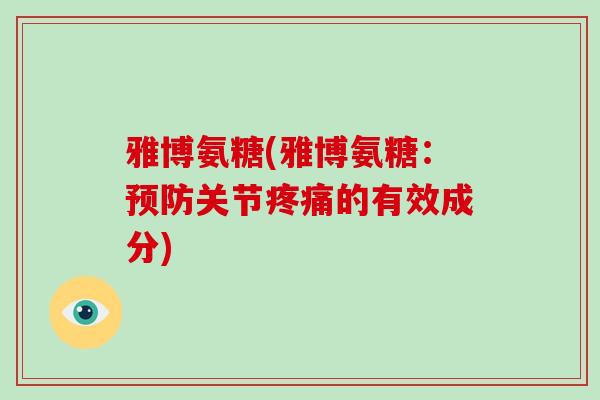 雅博氨糖(雅博氨糖:关节的有效成分) 雅博氨糖(雅博氨糖:关节的有效成分)