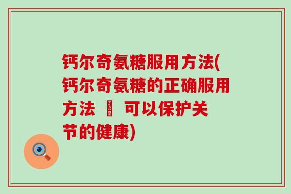 钙尔奇氨糖服用方法(钙尔奇氨糖的正确服用方法 – 可以保护关节的健康) 钙尔奇氨糖服用方法(钙尔奇氨糖的正确服用方法 – 可以保护关节的健康)